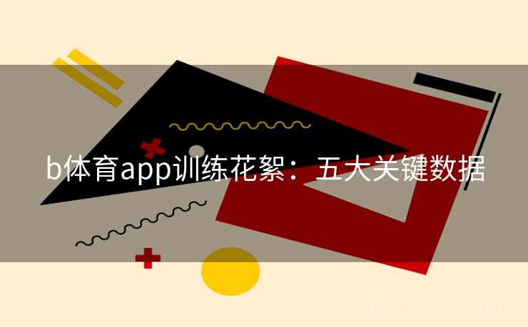 b体育app训练花絮：五大关键数据