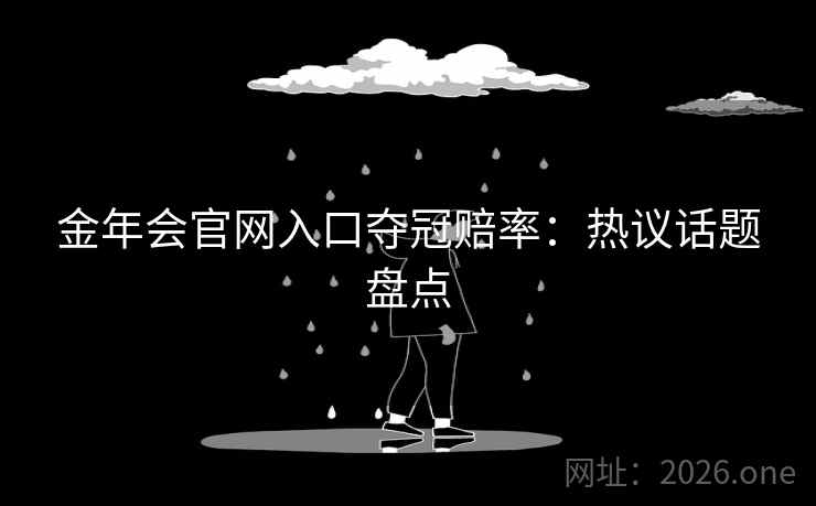 金年会官网入口夺冠赔率:热议话题盘点
