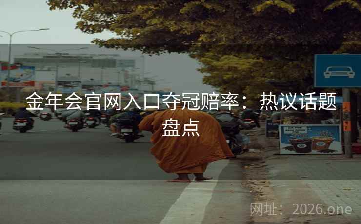 金年会官网入口夺冠赔率:热议话题盘点