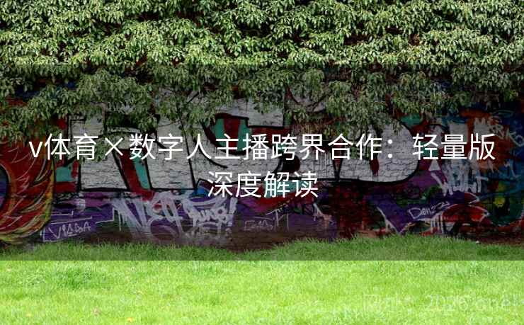 v体育×数字人主播跨界合作：轻量版深度解读