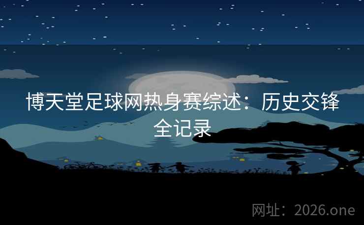博天堂足球网热身赛综述：历史交锋全记录