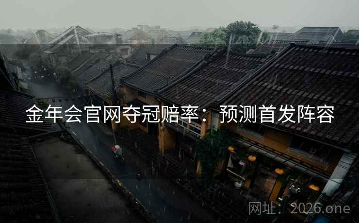 金年会官网夺冠赔率:预测首发阵容