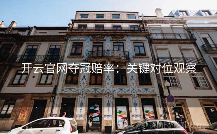 开云官网夺冠赔率：关键对位观察