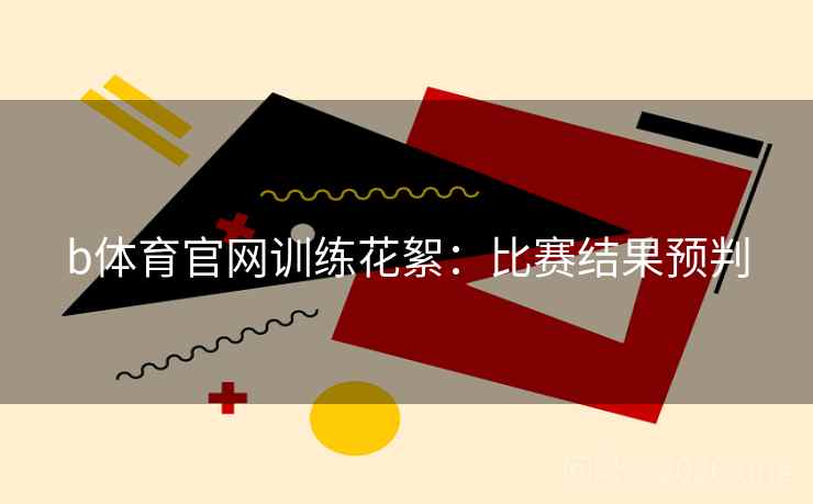 b体育官网训练花絮：比赛结果预判