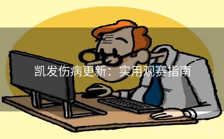 凯发伤病更新：实用观赛指南