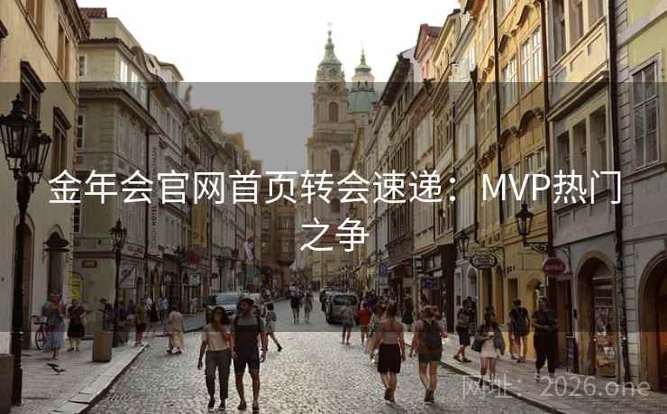 金年会官网首页转会速递：MVP热门之争