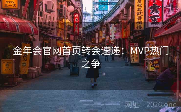 金年会官网首页转会速递：MVP热门之争
