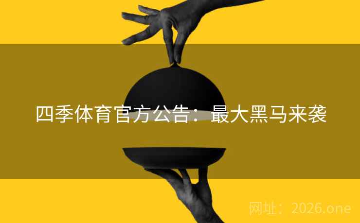 四季体育官方公告：最大黑马来袭