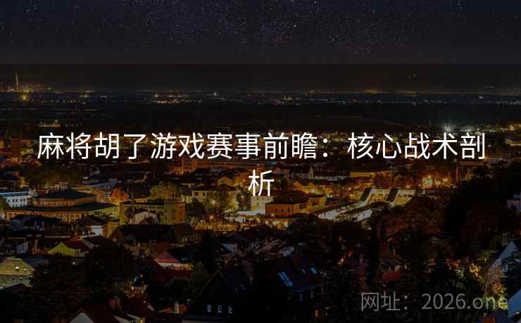 麻将胡了游戏赛事前瞻：核心战术剖析