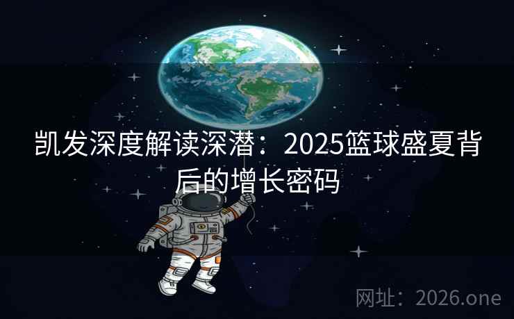 凯发深度解读深潜：2025篮球盛夏背后的增长密码