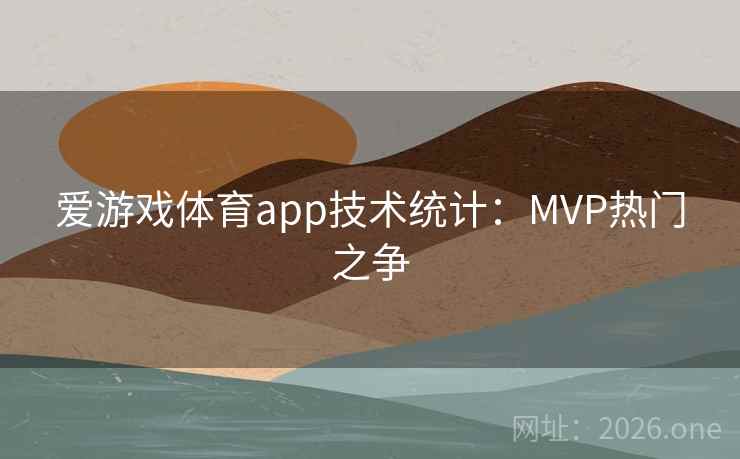 爱游戏体育app技术统计：MVP热门之争