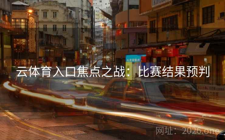 云体育入口焦点之战：比赛结果预判