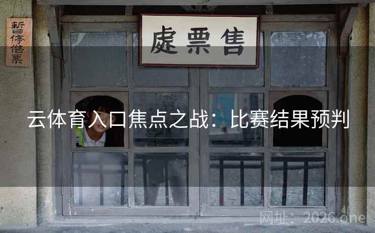 云体育入口焦点之战：比赛结果预判