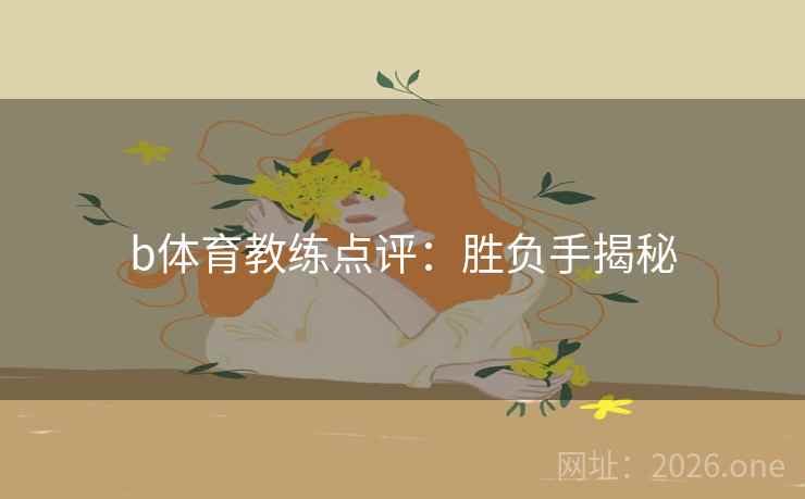 b体育教练点评：胜负手揭秘