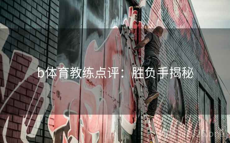 b体育教练点评：胜负手揭秘