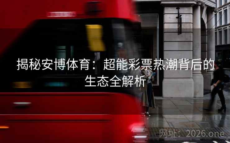 揭秘安博体育：超能彩票热潮背后的生态全解析