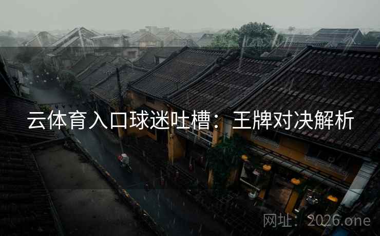 云体育入口球迷吐槽：王牌对决解析