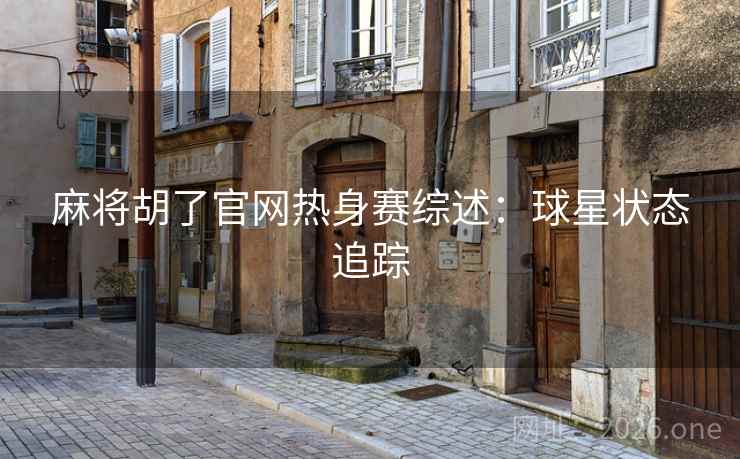 麻将胡了官网热身赛综述：球星状态追踪