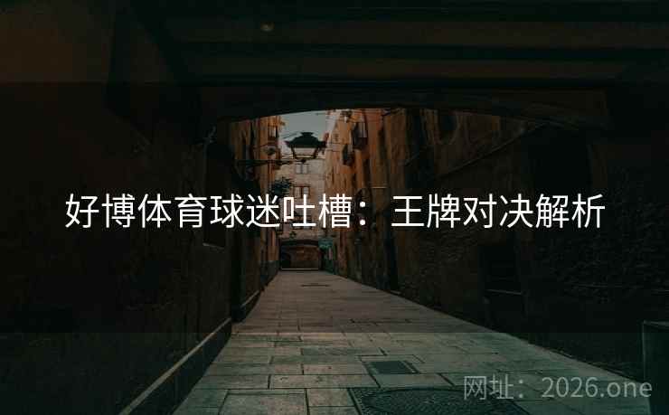 好博体育球迷吐槽：王牌对决解析