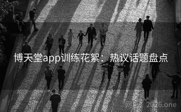 博天堂app训练花絮：热议话题盘点