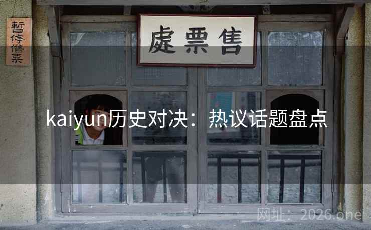 kaiyun历史对决：热议话题盘点