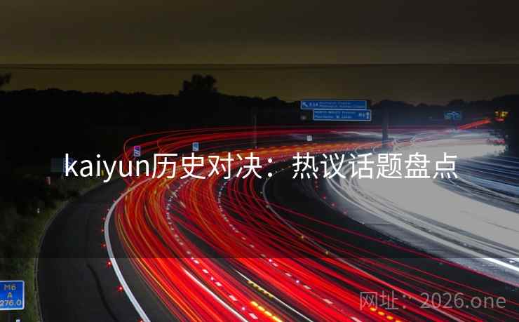 kaiyun历史对决：热议话题盘点
