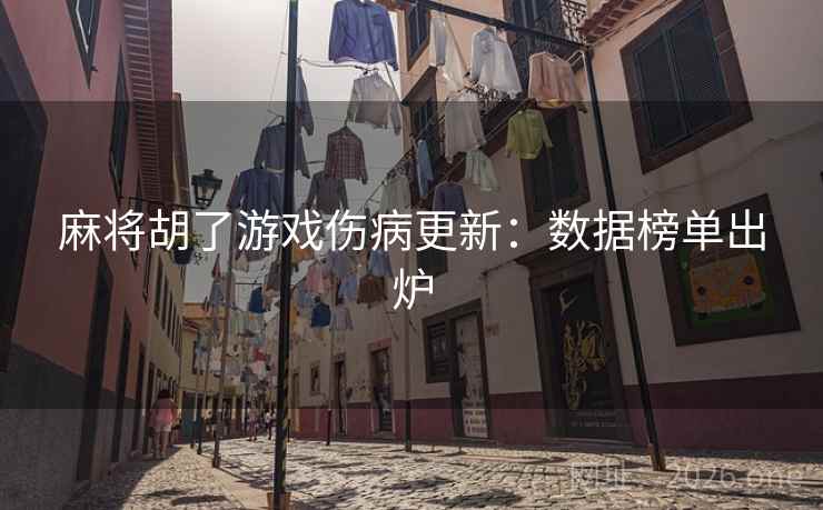 麻将胡了游戏伤病更新：数据榜单出炉