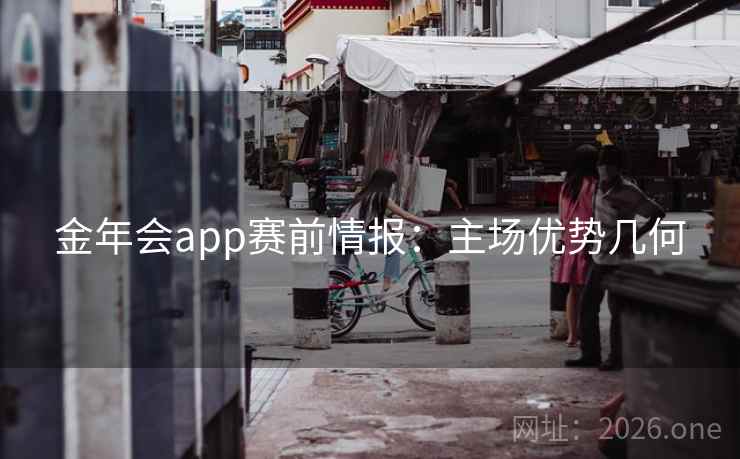 金年会app赛前情报：主场优势几何