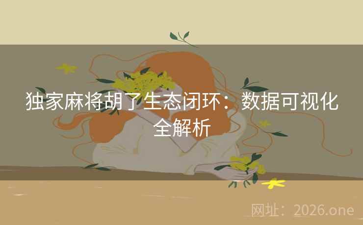 独家麻将胡了生态闭环：数据可视化全解析