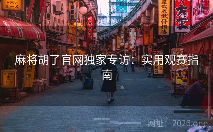 麻将胡了官网独家专访：实用观赛指南