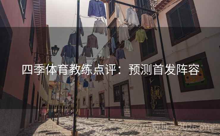 四季体育教练点评：预测首发阵容