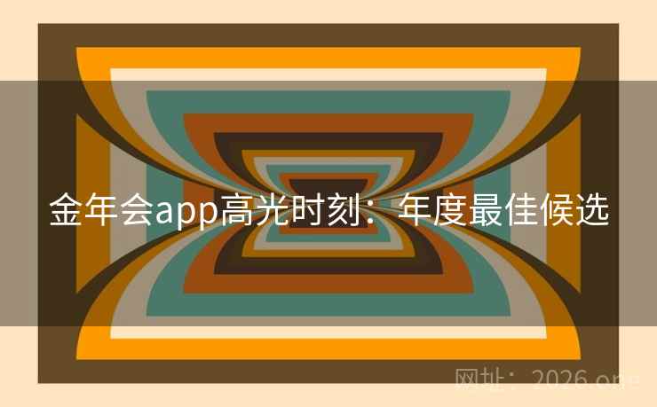 金年会app高光时刻：年度最佳候选