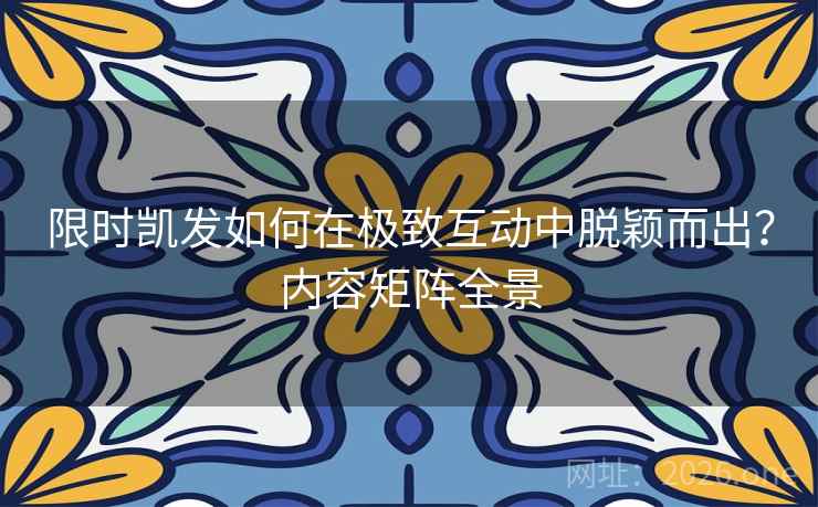 限时凯发如何在极致互动中脱颖而出？内容矩阵全景