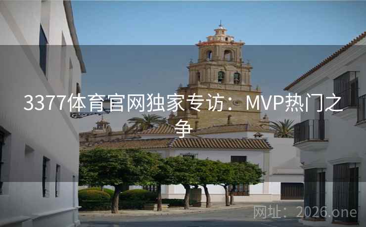 3377体育官网独家专访：MVP热门之争